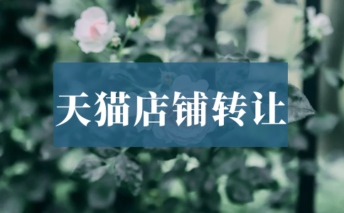 天貓店鋪轉(zhuǎn)讓平臺(tái)哪個(gè)靠譜？